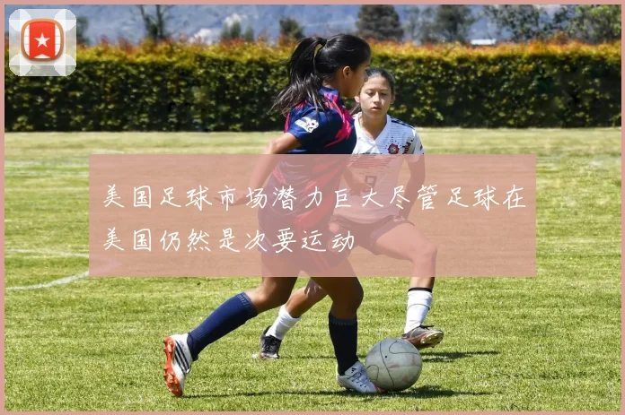 美国足球市场潜力巨大尽管足球在美国仍然是次要运动
