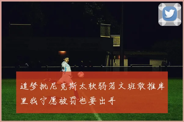 追梦批尼克斯太软弱若文班敢推库里我宁愿被罚也要出手