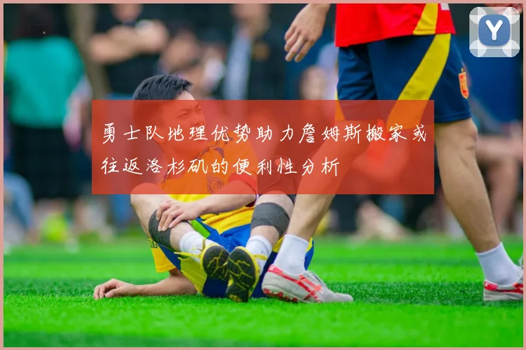 勇士队地理优势助力詹姆斯搬家或往返洛杉矶的便利性分析