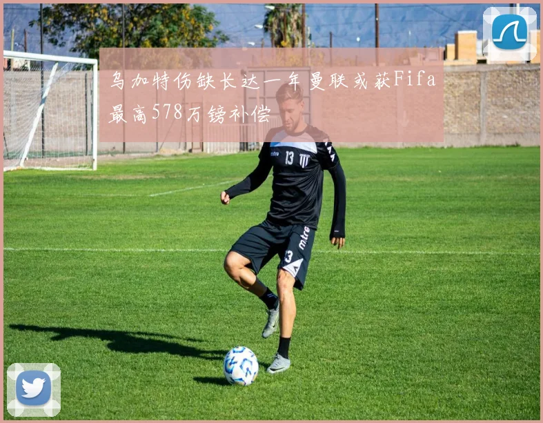 乌加特伤缺长达一年曼联或获Fifa最高578万镑补偿
